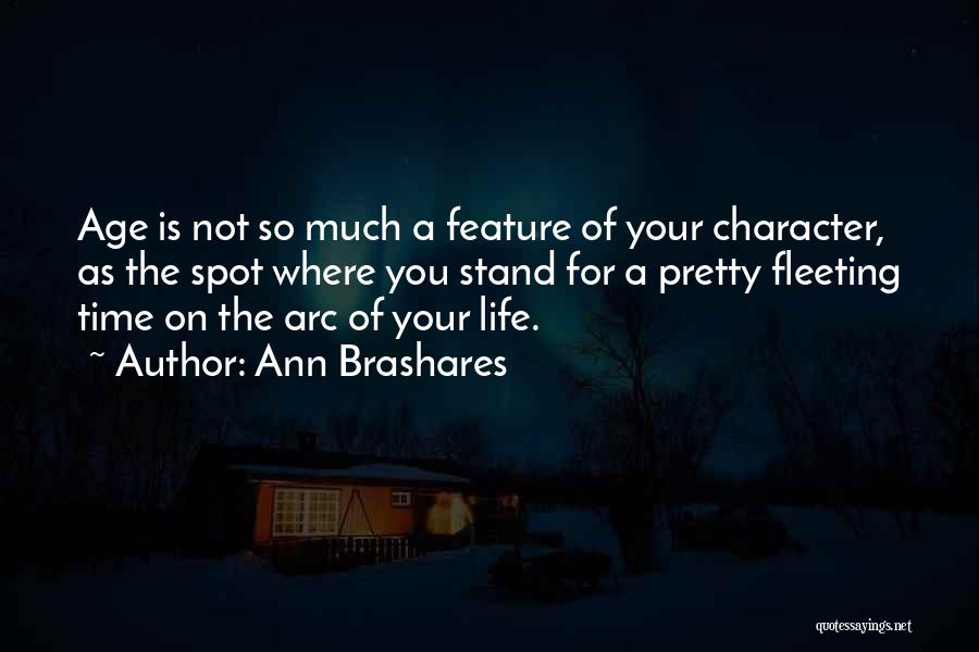 Ann Brashares Quotes: Age Is Not So Much A Feature Of Your Character, As The Spot Where You Stand For A Pretty Fleeting