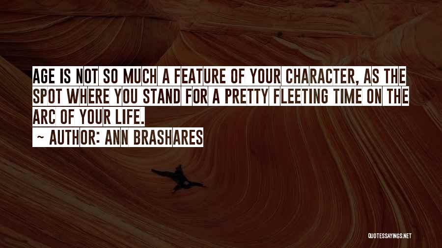 Ann Brashares Quotes: Age Is Not So Much A Feature Of Your Character, As The Spot Where You Stand For A Pretty Fleeting