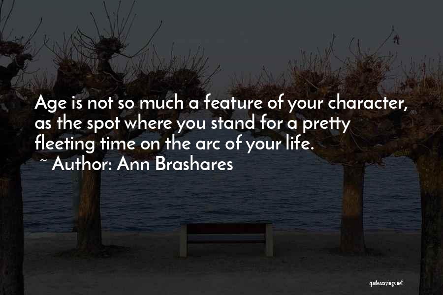 Ann Brashares Quotes: Age Is Not So Much A Feature Of Your Character, As The Spot Where You Stand For A Pretty Fleeting
