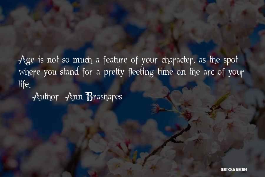 Ann Brashares Quotes: Age Is Not So Much A Feature Of Your Character, As The Spot Where You Stand For A Pretty Fleeting