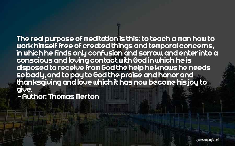 Thomas Merton Quotes: The Real Purpose Of Meditation Is This: To Teach A Man How To Work Himself Free Of Created Things And