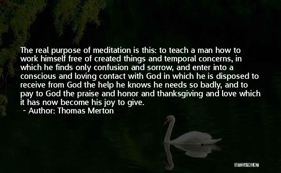 Thomas Merton Quotes: The Real Purpose Of Meditation Is This: To Teach A Man How To Work Himself Free Of Created Things And