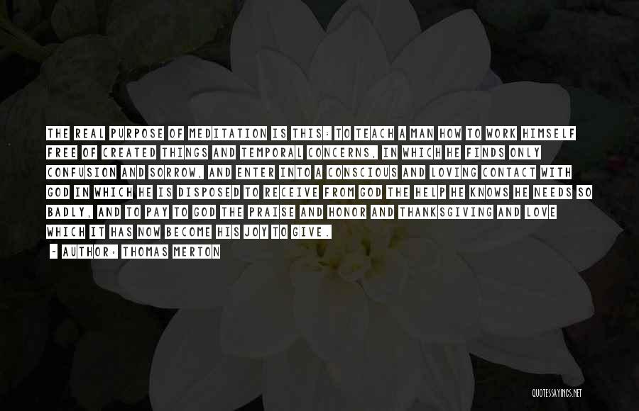 Thomas Merton Quotes: The Real Purpose Of Meditation Is This: To Teach A Man How To Work Himself Free Of Created Things And