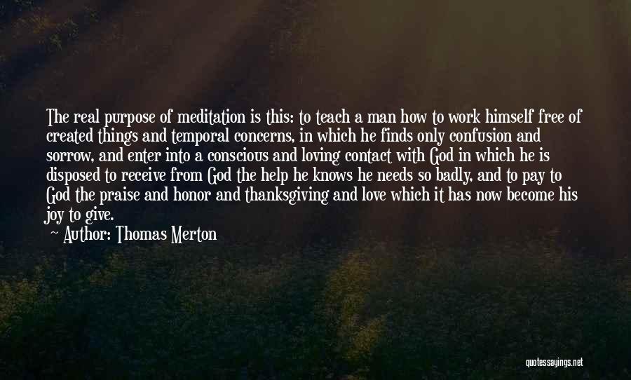 Thomas Merton Quotes: The Real Purpose Of Meditation Is This: To Teach A Man How To Work Himself Free Of Created Things And