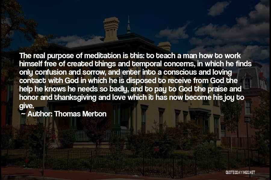 Thomas Merton Quotes: The Real Purpose Of Meditation Is This: To Teach A Man How To Work Himself Free Of Created Things And