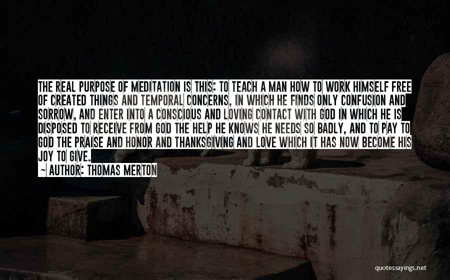 Thomas Merton Quotes: The Real Purpose Of Meditation Is This: To Teach A Man How To Work Himself Free Of Created Things And