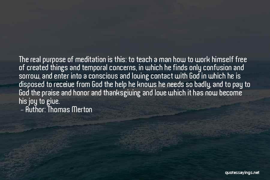 Thomas Merton Quotes: The Real Purpose Of Meditation Is This: To Teach A Man How To Work Himself Free Of Created Things And