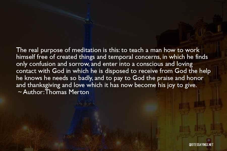 Thomas Merton Quotes: The Real Purpose Of Meditation Is This: To Teach A Man How To Work Himself Free Of Created Things And