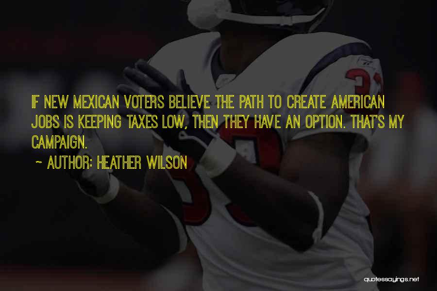 Heather Wilson Quotes: If New Mexican Voters Believe The Path To Create American Jobs Is Keeping Taxes Low, Then They Have An Option.