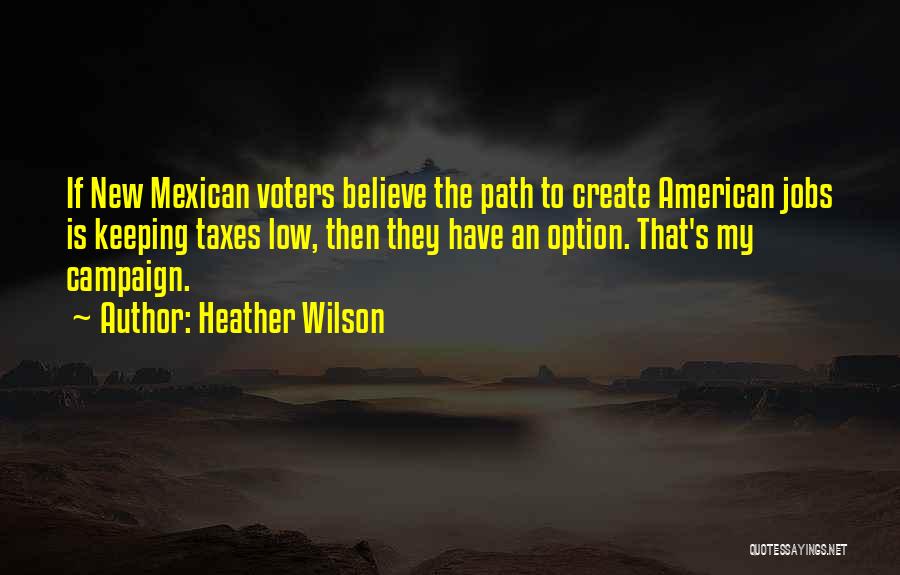 Heather Wilson Quotes: If New Mexican Voters Believe The Path To Create American Jobs Is Keeping Taxes Low, Then They Have An Option.