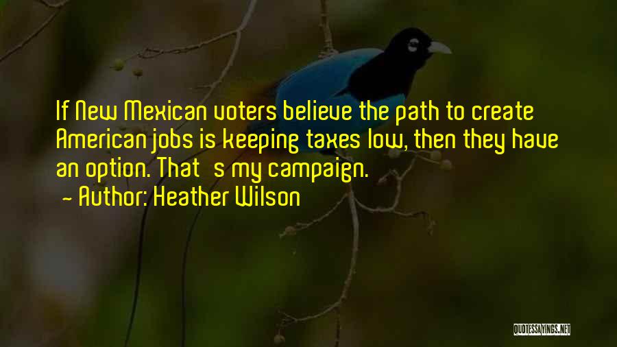 Heather Wilson Quotes: If New Mexican Voters Believe The Path To Create American Jobs Is Keeping Taxes Low, Then They Have An Option.