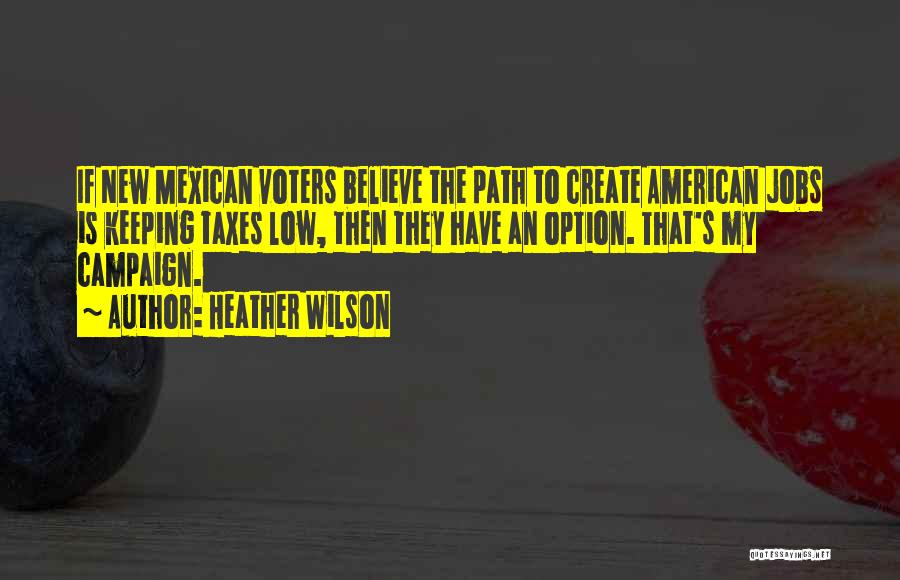 Heather Wilson Quotes: If New Mexican Voters Believe The Path To Create American Jobs Is Keeping Taxes Low, Then They Have An Option.