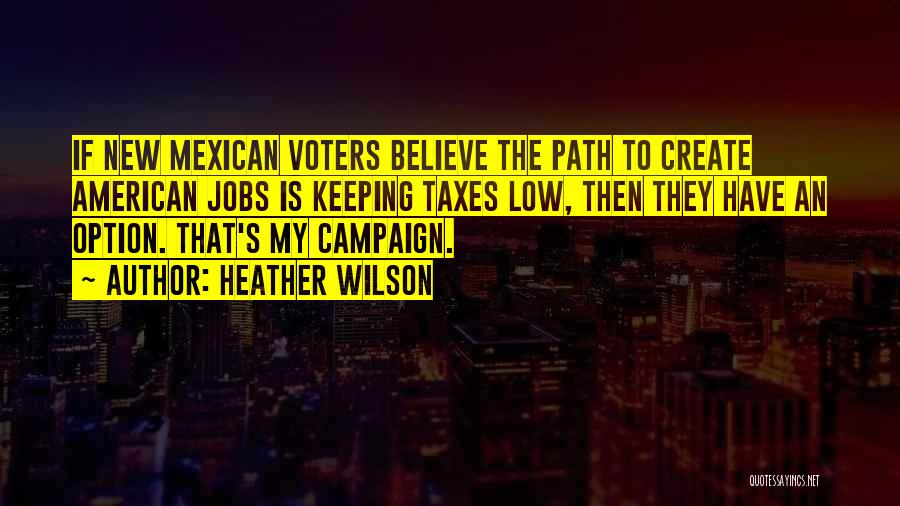 Heather Wilson Quotes: If New Mexican Voters Believe The Path To Create American Jobs Is Keeping Taxes Low, Then They Have An Option.
