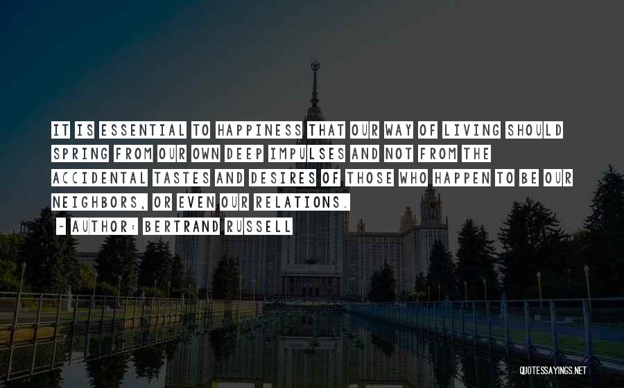 Bertrand Russell Quotes: It Is Essential To Happiness That Our Way Of Living Should Spring From Our Own Deep Impulses And Not From