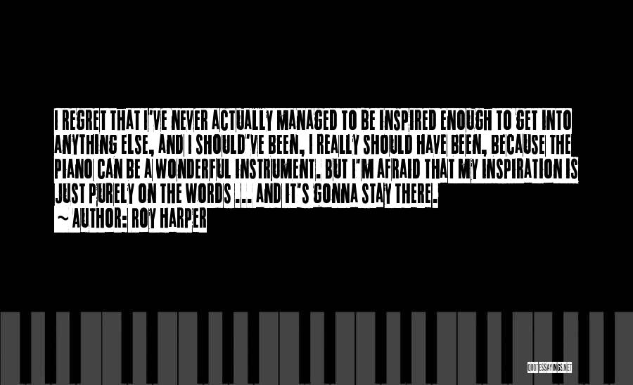 Roy Harper Quotes: I Regret That I've Never Actually Managed To Be Inspired Enough To Get Into Anything Else, And I Should've Been,