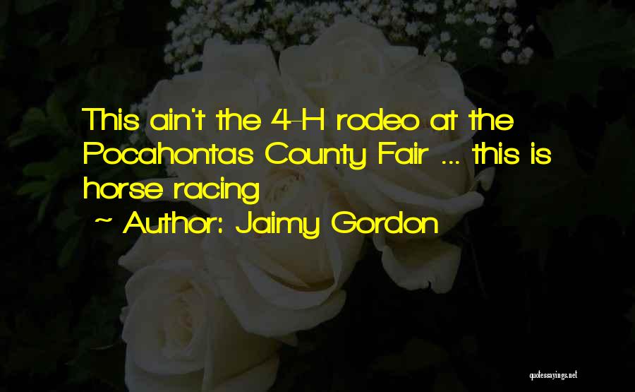 Jaimy Gordon Quotes: This Ain't The 4-h Rodeo At The Pocahontas County Fair ... This Is Horse Racing