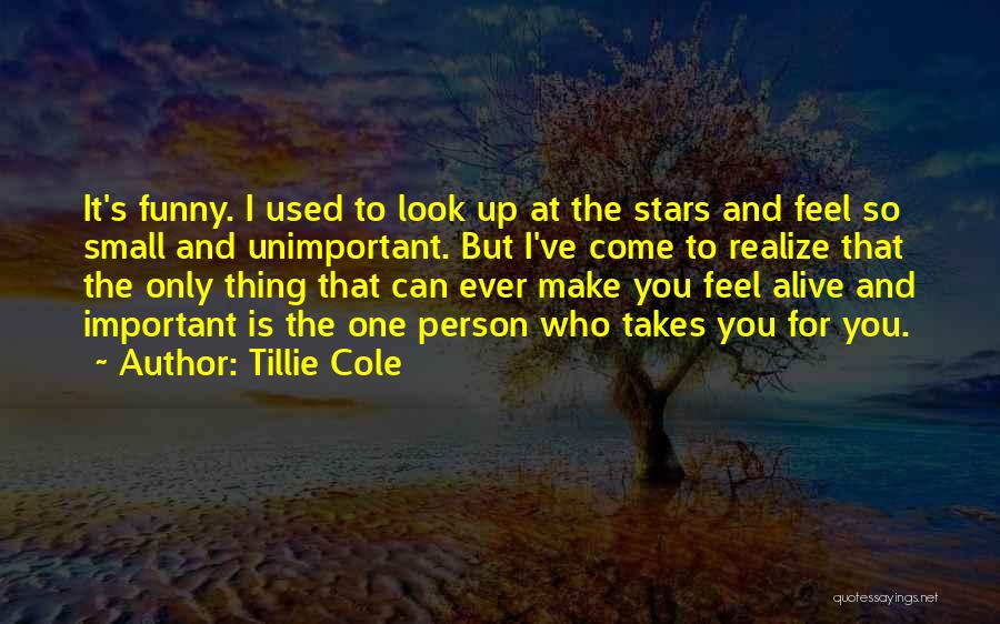 Tillie Cole Quotes: It's Funny. I Used To Look Up At The Stars And Feel So Small And Unimportant. But I've Come To