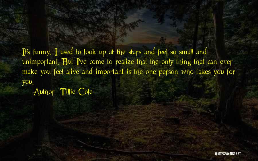 Tillie Cole Quotes: It's Funny. I Used To Look Up At The Stars And Feel So Small And Unimportant. But I've Come To