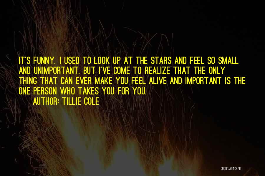 Tillie Cole Quotes: It's Funny. I Used To Look Up At The Stars And Feel So Small And Unimportant. But I've Come To