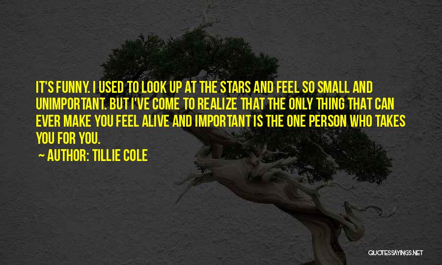 Tillie Cole Quotes: It's Funny. I Used To Look Up At The Stars And Feel So Small And Unimportant. But I've Come To