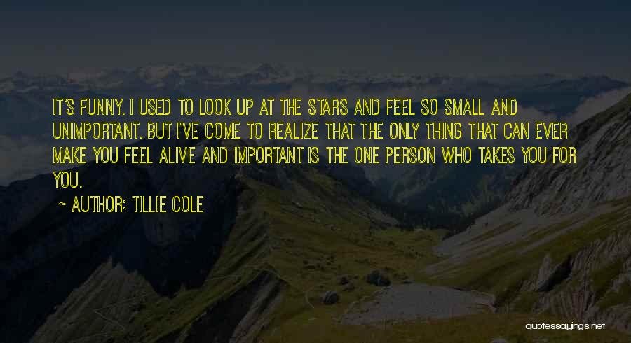 Tillie Cole Quotes: It's Funny. I Used To Look Up At The Stars And Feel So Small And Unimportant. But I've Come To