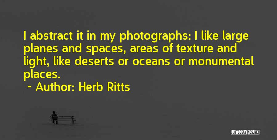 Herb Ritts Quotes: I Abstract It In My Photographs: I Like Large Planes And Spaces, Areas Of Texture And Light, Like Deserts Or