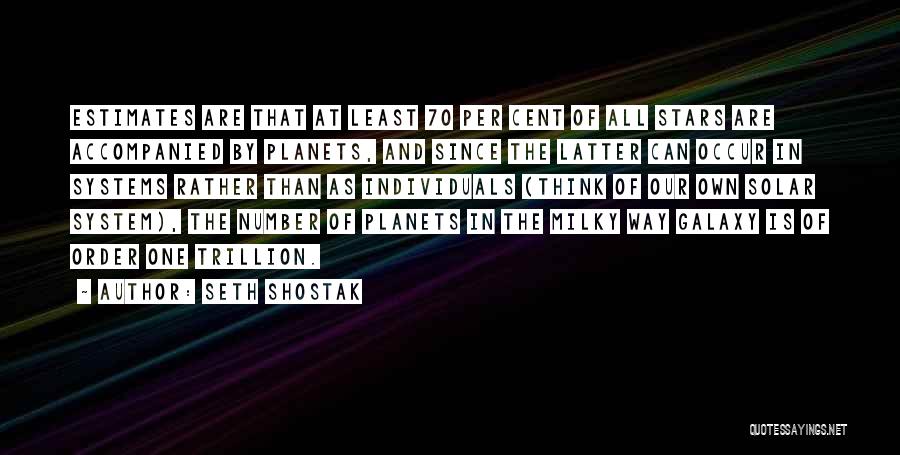 Seth Shostak Quotes: Estimates Are That At Least 70 Per Cent Of All Stars Are Accompanied By Planets, And Since The Latter Can