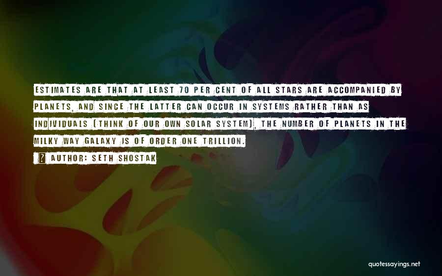 Seth Shostak Quotes: Estimates Are That At Least 70 Per Cent Of All Stars Are Accompanied By Planets, And Since The Latter Can