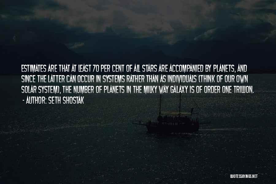 Seth Shostak Quotes: Estimates Are That At Least 70 Per Cent Of All Stars Are Accompanied By Planets, And Since The Latter Can