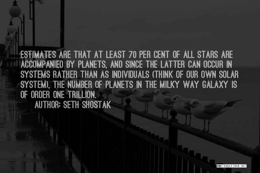 Seth Shostak Quotes: Estimates Are That At Least 70 Per Cent Of All Stars Are Accompanied By Planets, And Since The Latter Can