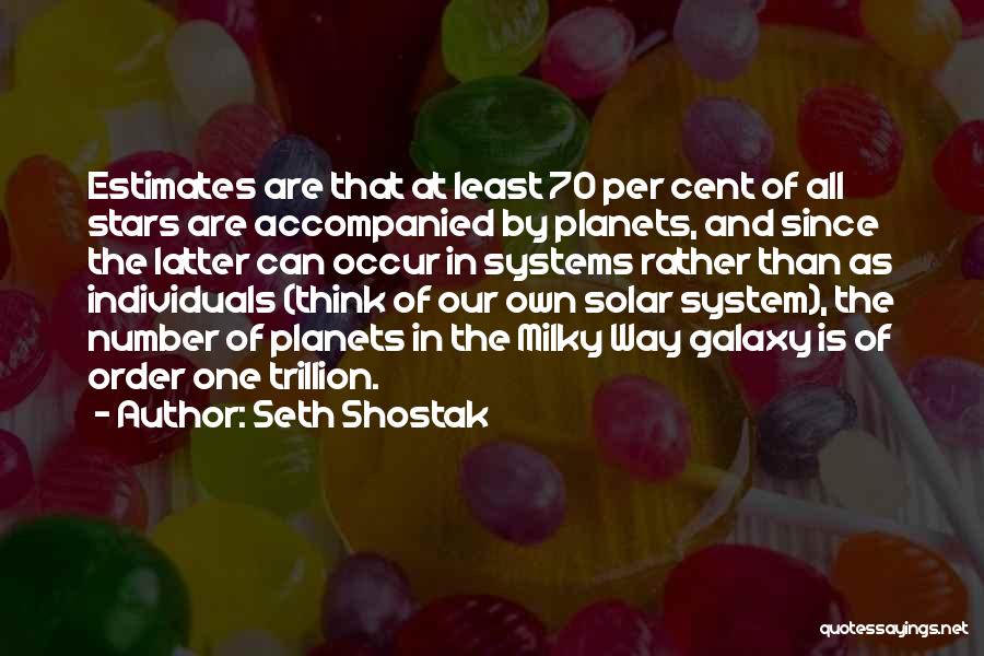 Seth Shostak Quotes: Estimates Are That At Least 70 Per Cent Of All Stars Are Accompanied By Planets, And Since The Latter Can