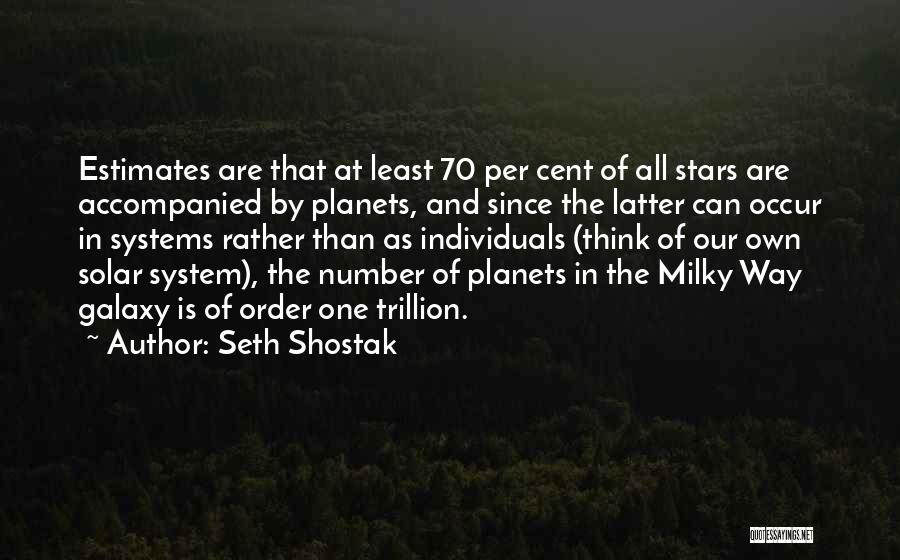 Seth Shostak Quotes: Estimates Are That At Least 70 Per Cent Of All Stars Are Accompanied By Planets, And Since The Latter Can