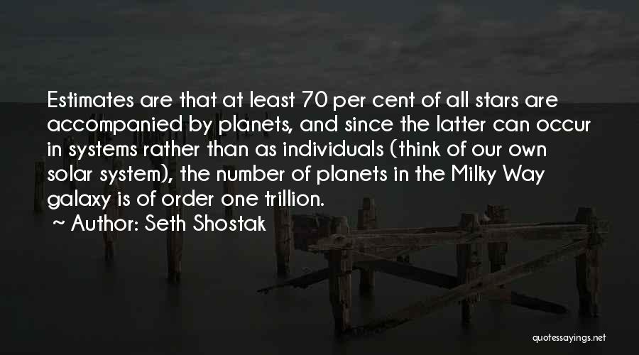 Seth Shostak Quotes: Estimates Are That At Least 70 Per Cent Of All Stars Are Accompanied By Planets, And Since The Latter Can