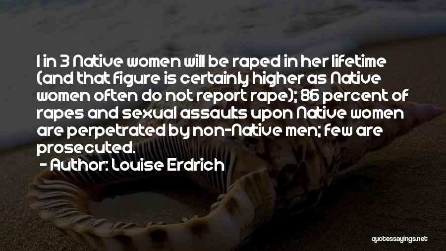 Louise Erdrich Quotes: 1 In 3 Native Women Will Be Raped In Her Lifetime (and That Figure Is Certainly Higher As Native Women