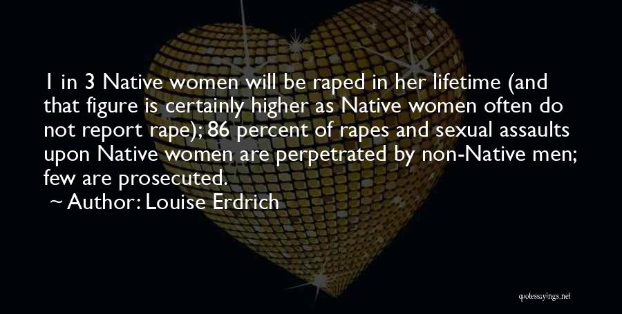 Louise Erdrich Quotes: 1 In 3 Native Women Will Be Raped In Her Lifetime (and That Figure Is Certainly Higher As Native Women