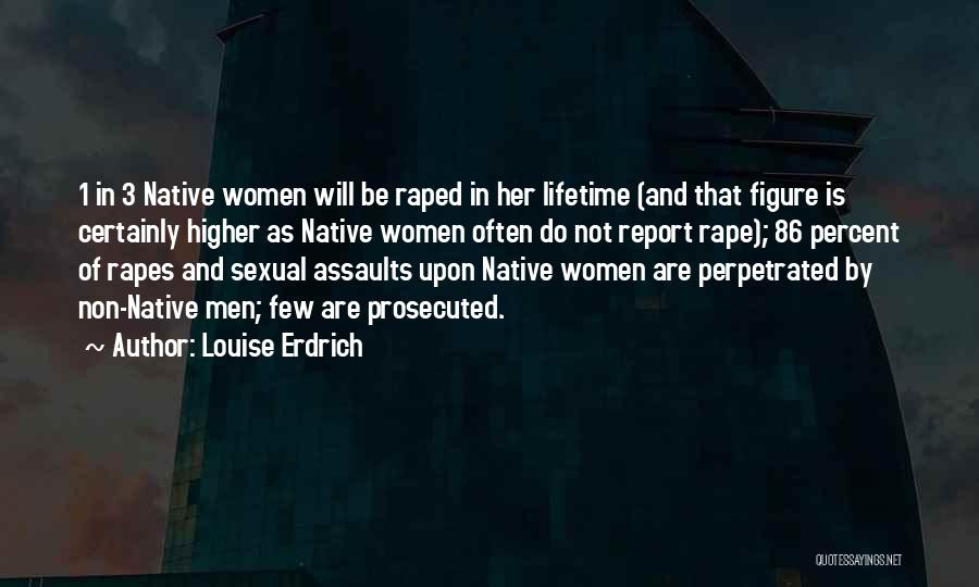 Louise Erdrich Quotes: 1 In 3 Native Women Will Be Raped In Her Lifetime (and That Figure Is Certainly Higher As Native Women