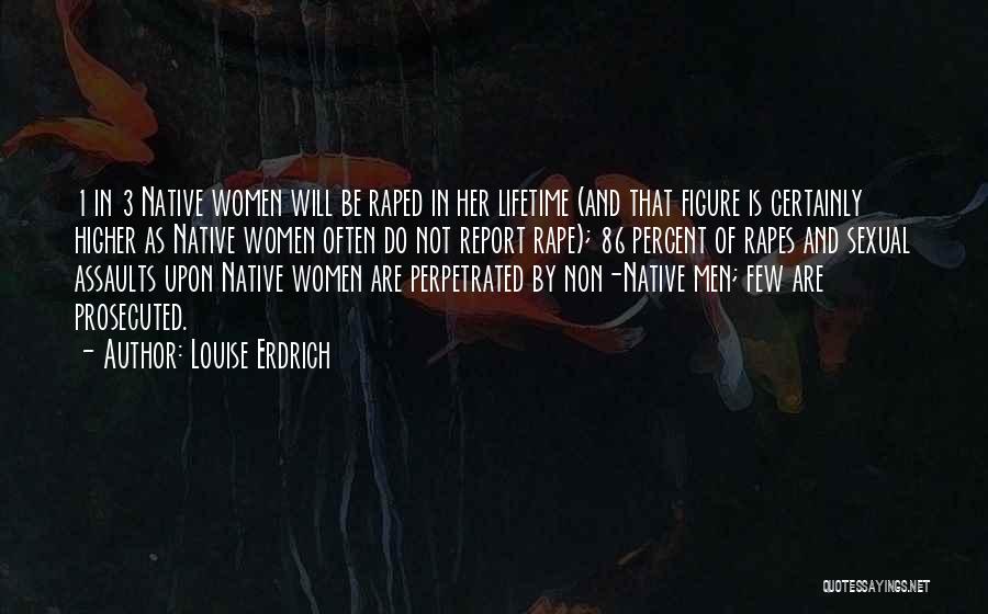 Louise Erdrich Quotes: 1 In 3 Native Women Will Be Raped In Her Lifetime (and That Figure Is Certainly Higher As Native Women