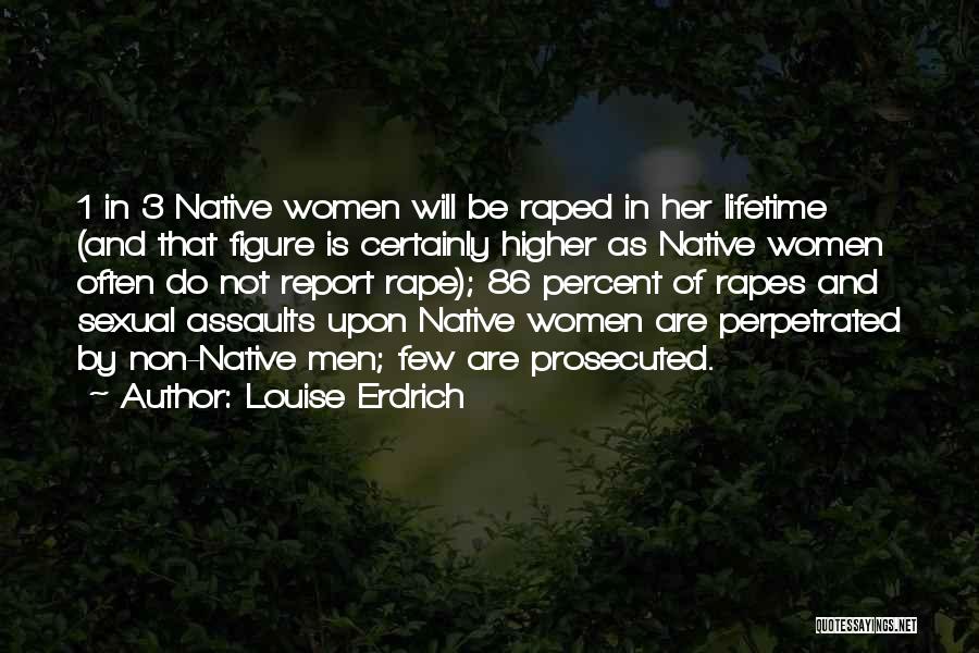 Louise Erdrich Quotes: 1 In 3 Native Women Will Be Raped In Her Lifetime (and That Figure Is Certainly Higher As Native Women