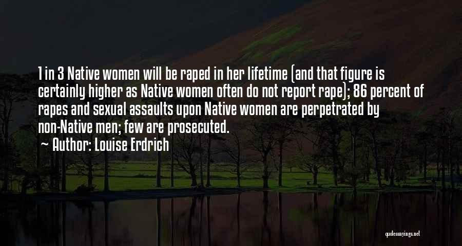 Louise Erdrich Quotes: 1 In 3 Native Women Will Be Raped In Her Lifetime (and That Figure Is Certainly Higher As Native Women