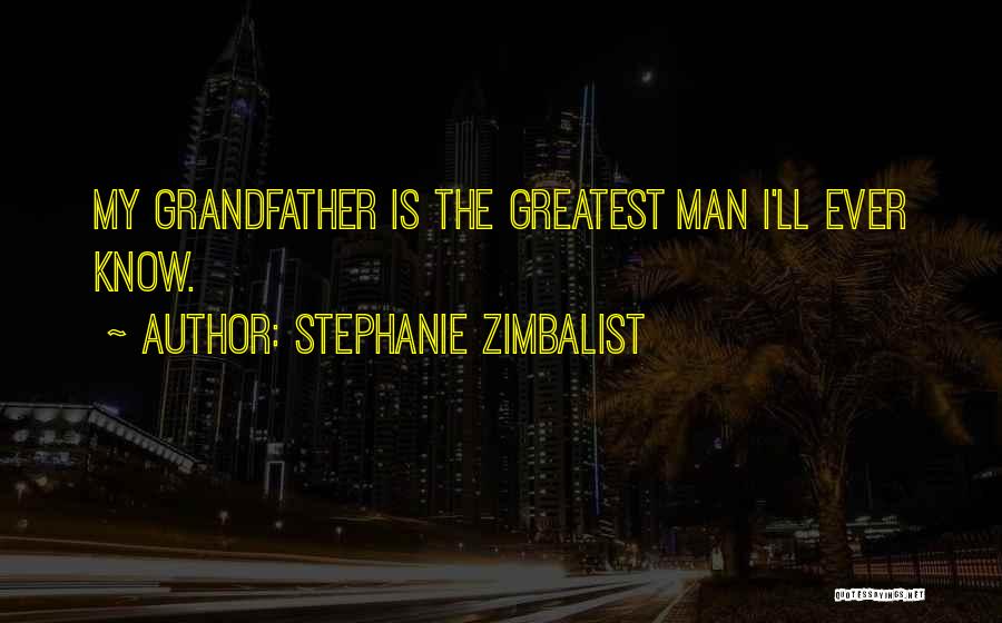 Stephanie Zimbalist Quotes: My Grandfather Is The Greatest Man I'll Ever Know.