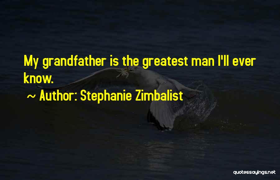 Stephanie Zimbalist Quotes: My Grandfather Is The Greatest Man I'll Ever Know.