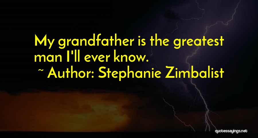 Stephanie Zimbalist Quotes: My Grandfather Is The Greatest Man I'll Ever Know.