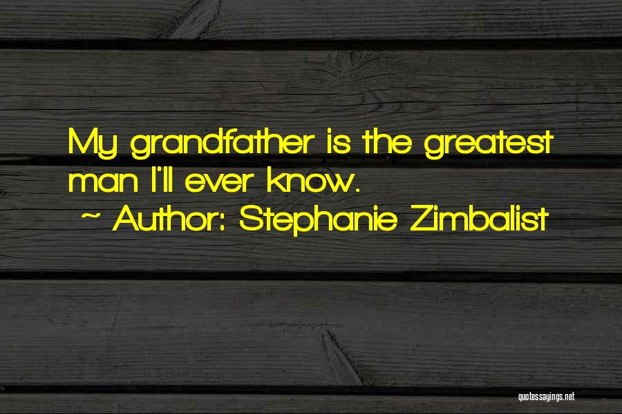 Stephanie Zimbalist Quotes: My Grandfather Is The Greatest Man I'll Ever Know.