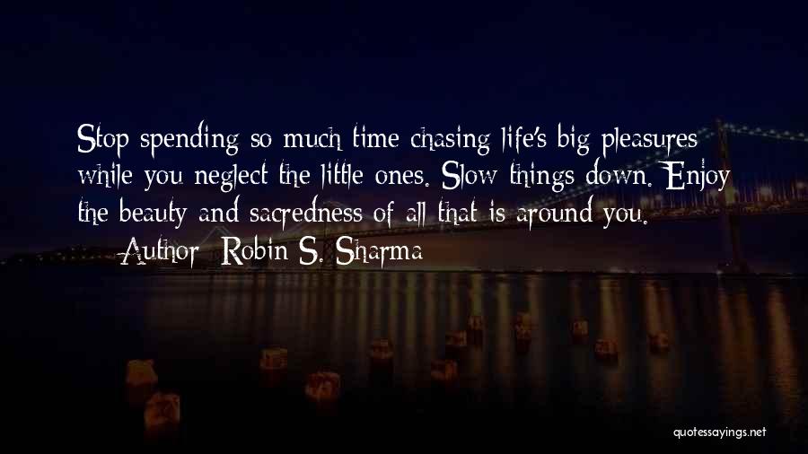 Robin S. Sharma Quotes: Stop Spending So Much Time Chasing Life's Big Pleasures While You Neglect The Little Ones. Slow Things Down. Enjoy The