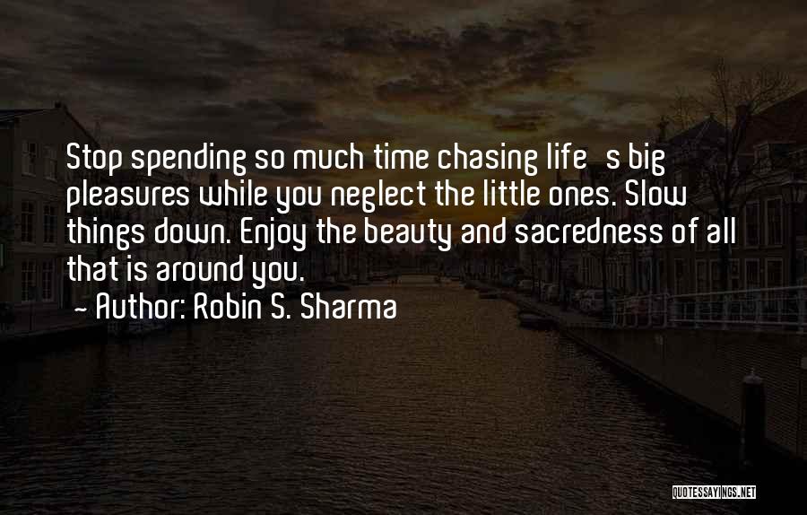 Robin S. Sharma Quotes: Stop Spending So Much Time Chasing Life's Big Pleasures While You Neglect The Little Ones. Slow Things Down. Enjoy The