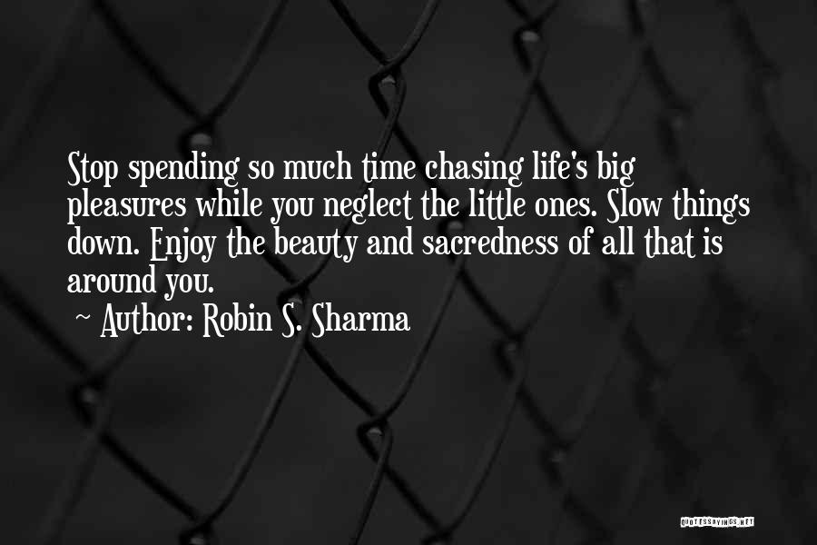 Robin S. Sharma Quotes: Stop Spending So Much Time Chasing Life's Big Pleasures While You Neglect The Little Ones. Slow Things Down. Enjoy The