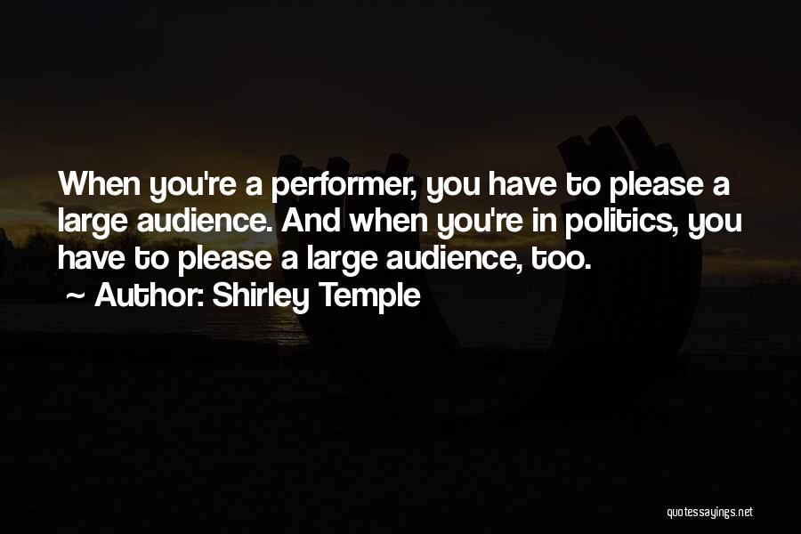 Shirley Temple Quotes: When You're A Performer, You Have To Please A Large Audience. And When You're In Politics, You Have To Please