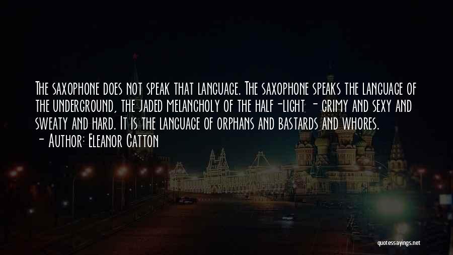 Eleanor Catton Quotes: The Saxophone Does Not Speak That Language. The Saxophone Speaks The Language Of The Underground, The Jaded Melancholy Of The