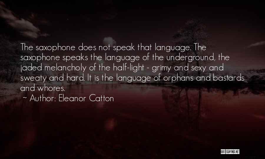 Eleanor Catton Quotes: The Saxophone Does Not Speak That Language. The Saxophone Speaks The Language Of The Underground, The Jaded Melancholy Of The
