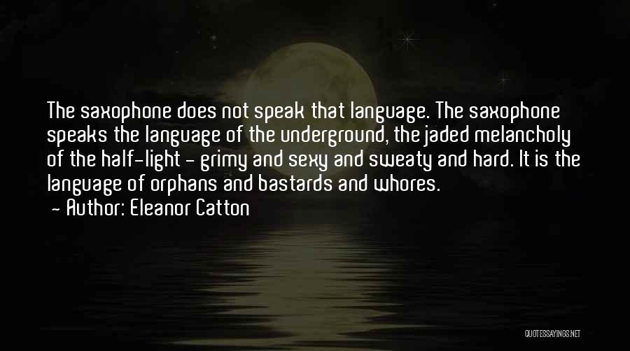 Eleanor Catton Quotes: The Saxophone Does Not Speak That Language. The Saxophone Speaks The Language Of The Underground, The Jaded Melancholy Of The